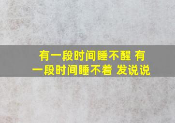 有一段时间睡不醒 有一段时间睡不着 发说说